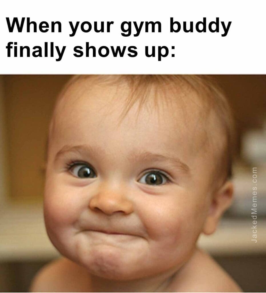 When your gym buddy finally shows up