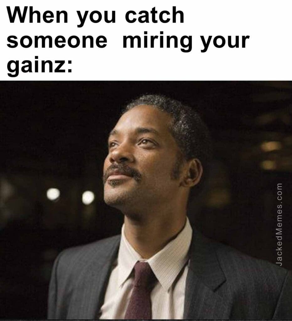 When you catch someone  miring your gainz