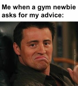 Me when a gym newbie asks for my advice