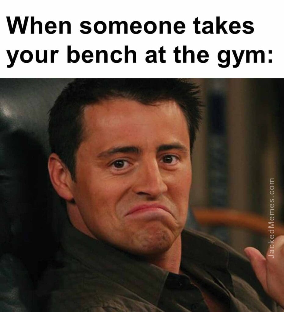 When someone takes your bench at the gym