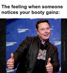 The feeling when someone notices your booty gainz