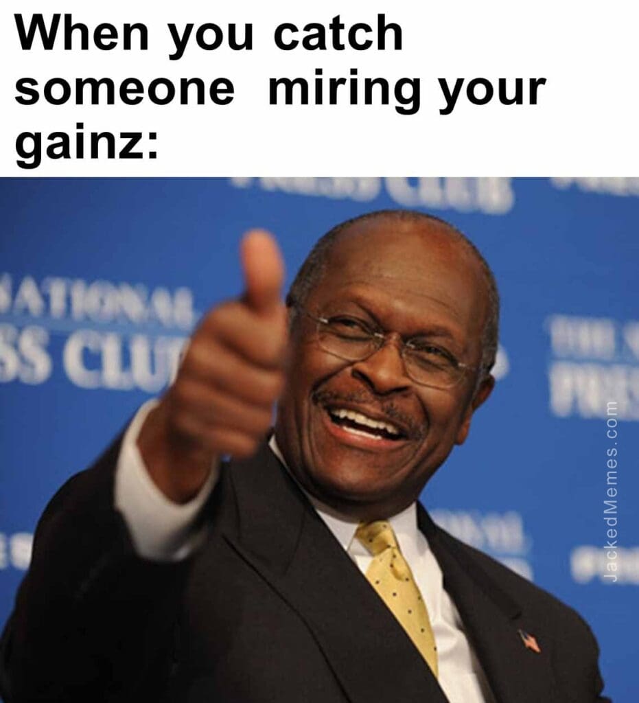 When you catch someone  miring your gainz