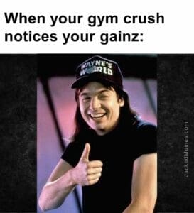 When your gym crush notices your gainz