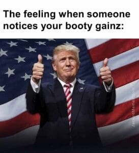 The feeling when someone notices your booty gainz