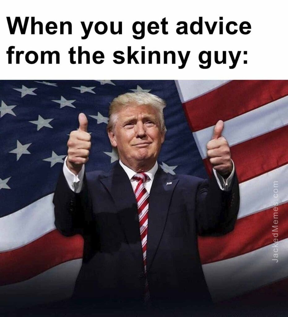 When you get advice from the skinny guy