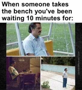 When someone takes the bench you've been waiting 10 minutes for