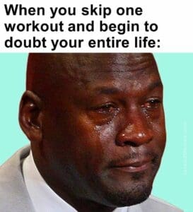 When you skip one workout and begin to doubt your entire life