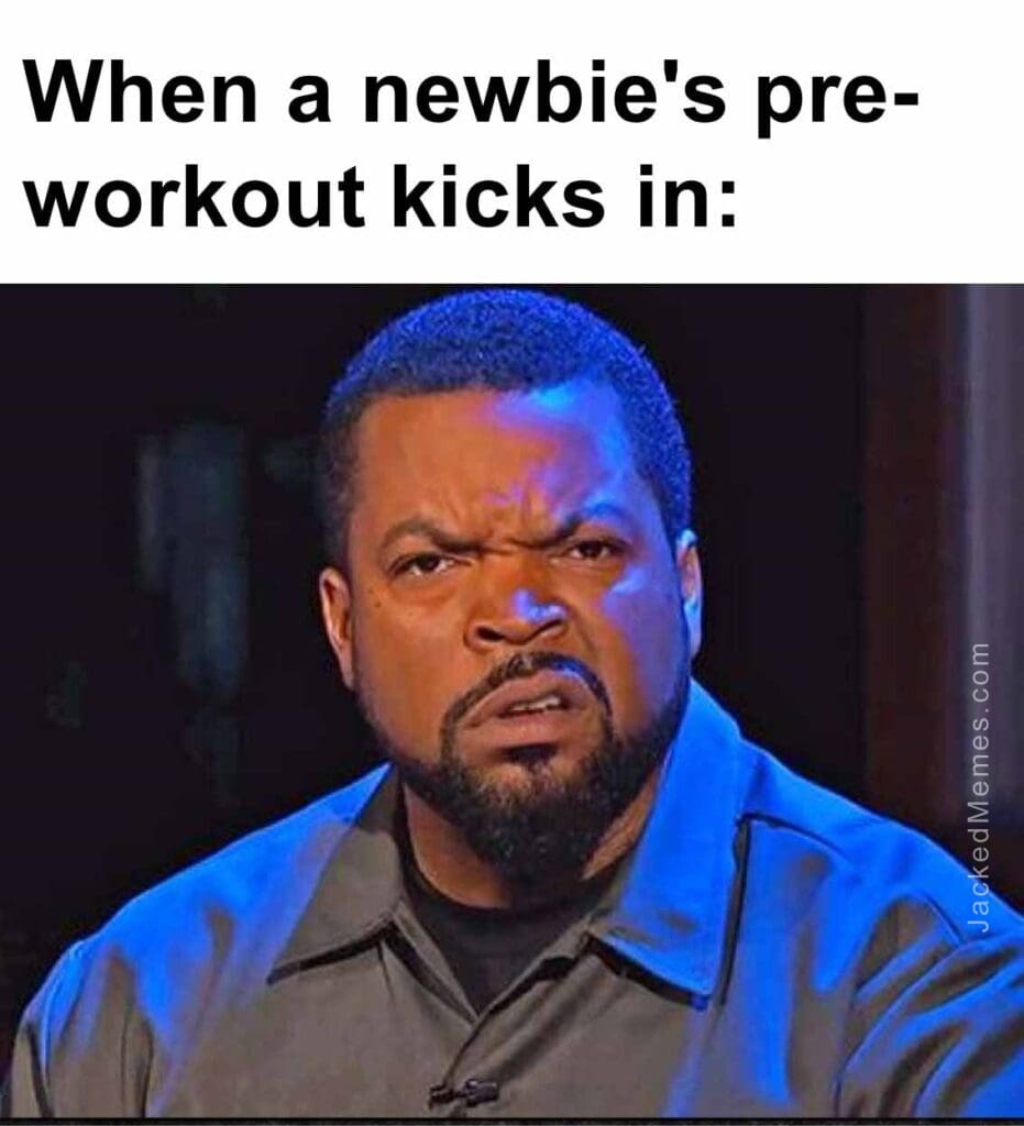 When a newbie's preworkout kicks in