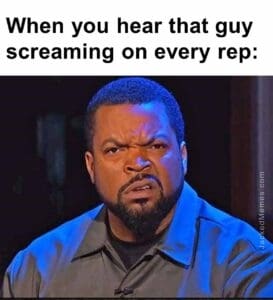 When you hear that guy screaming on every rep