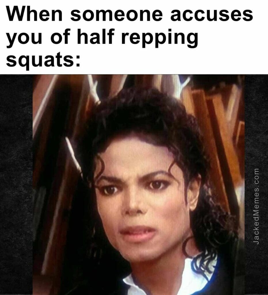 When someone accuses you of half repping squats