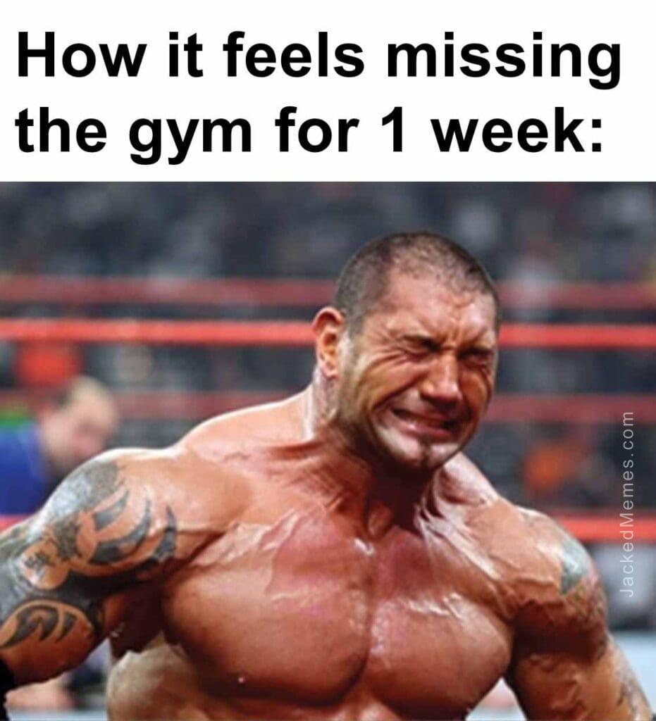 How it feels missing the gym for 1 week