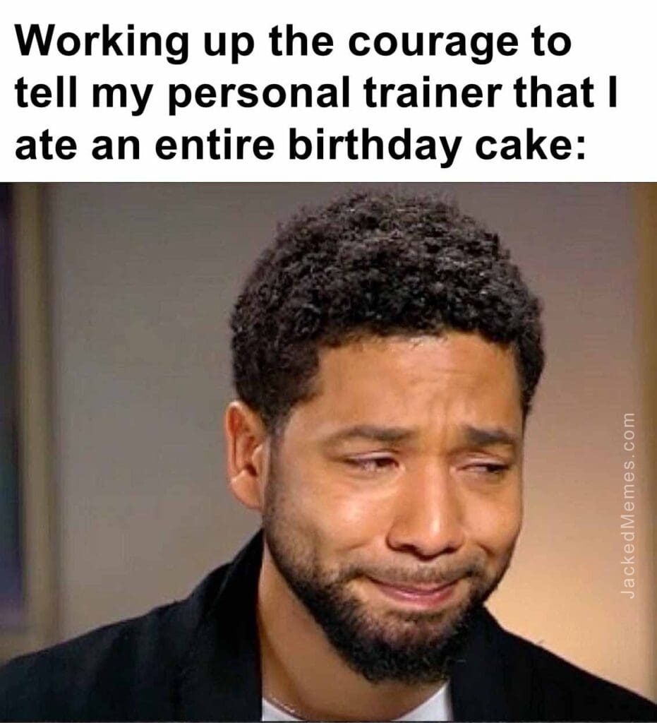 Working up the courage to tell my personal trainer that i ate an entire birthday cake