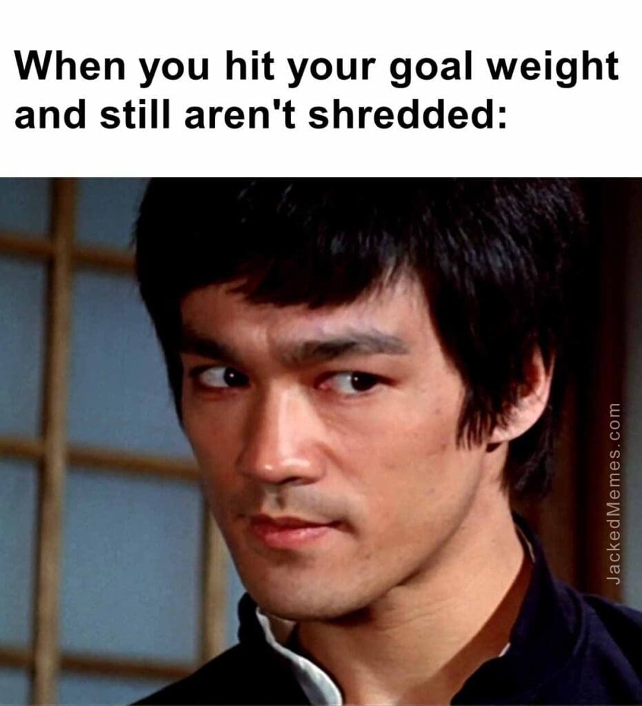 When you hit your goal weight and still aren't shredded
