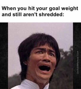 When you hit your goal weight and still aren't shredded