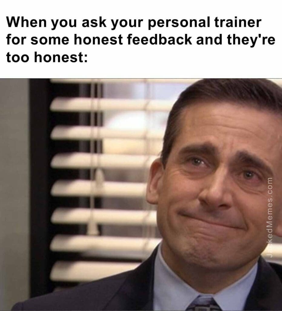 When you ask your personal trainer for some honest feedback and they're too honest