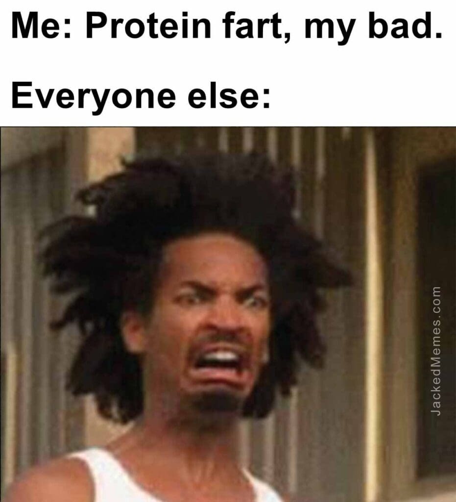 Me protein fart, my bad.  everyone else