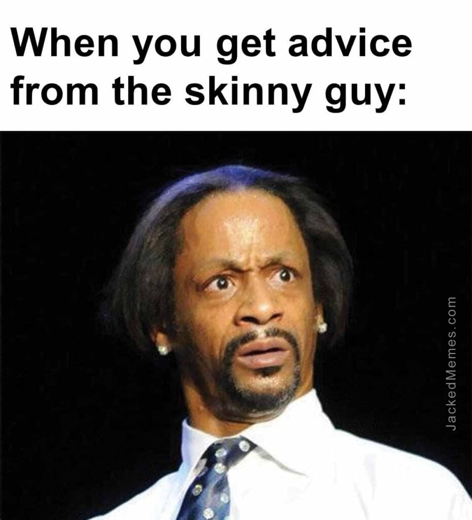 When you get advice from the skinny guy