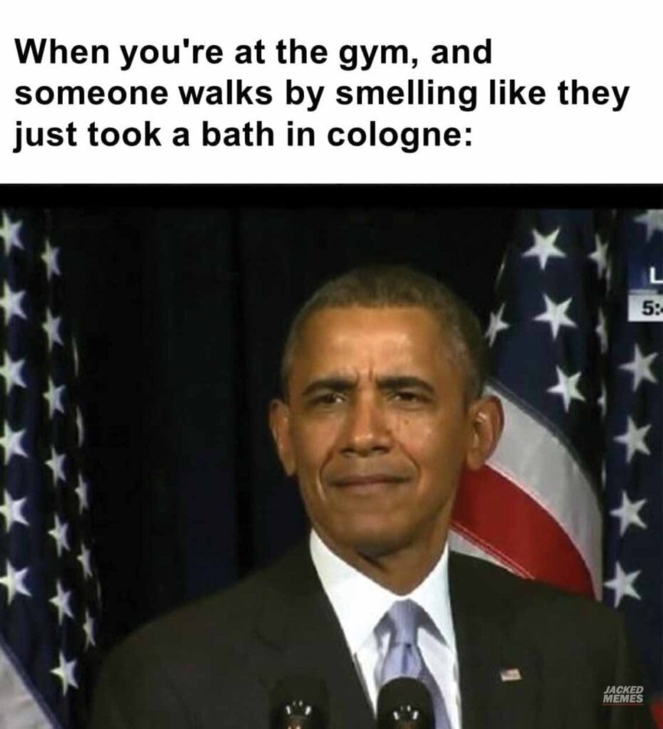 When you're at the gym, and someone walks by smelling like they just took a bath in cologne