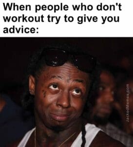 When people who don't workout try to give you advice