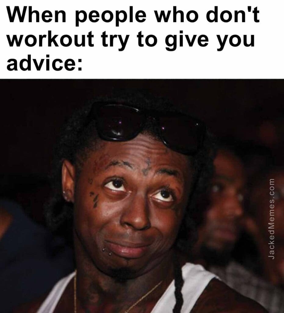 When people who don't workout try to give you advice