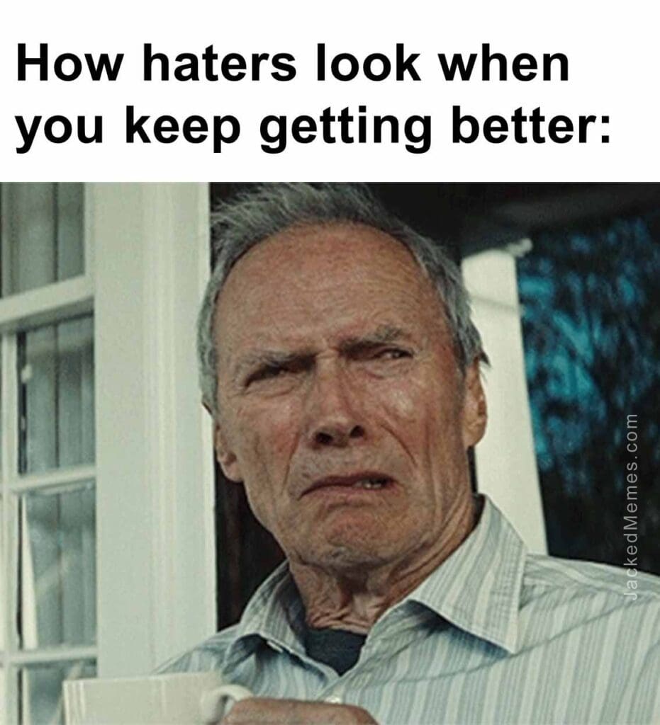How haters look when you keep getting better