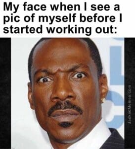 My face when i see a pic of myself before i started working out