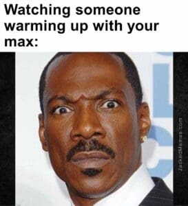 Watching someone warming up with your max