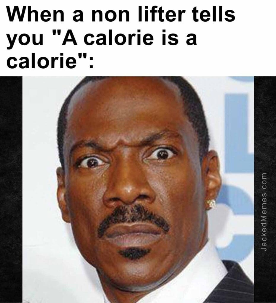 When a non lifter tells you a calorie is a calorie