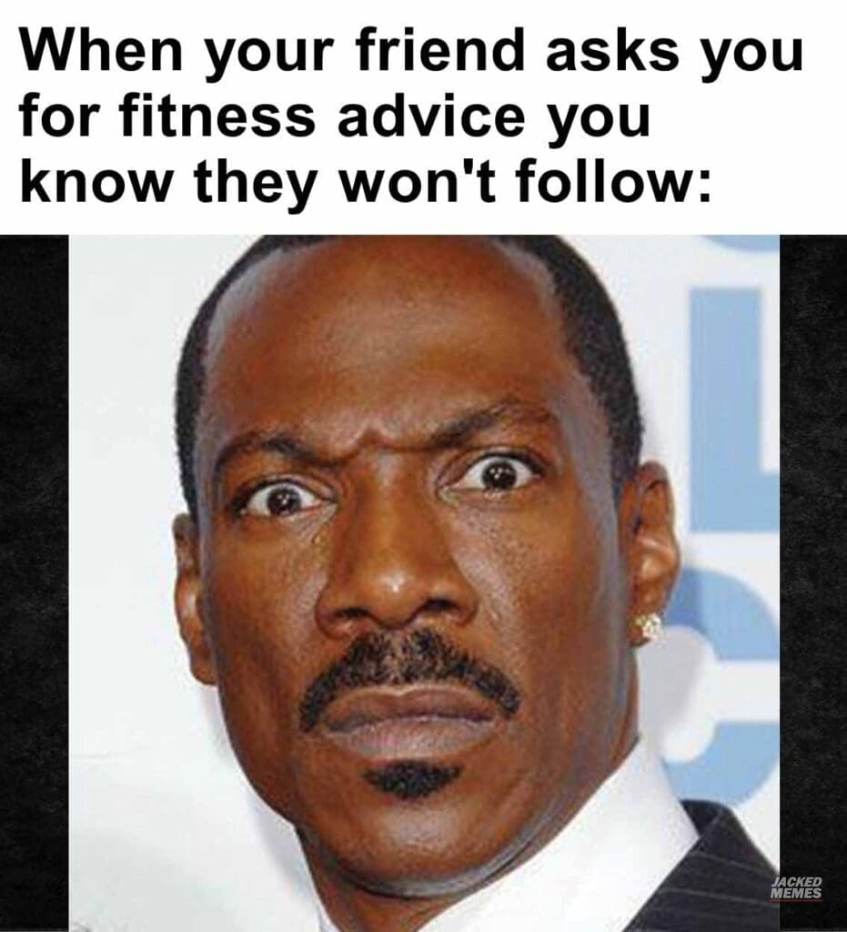 When your friend asks you for fitness advice you know they won't follow