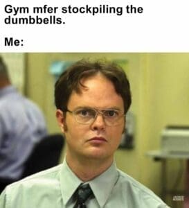 Gym mfer stockpiling the dumbbells.  me