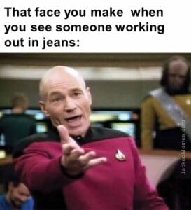 That face you make  when you see someone working out in jeans