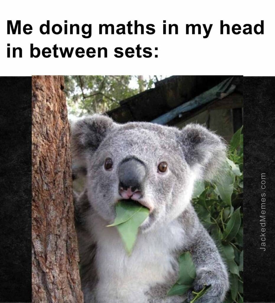 Me doing maths in my head in between sets