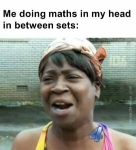 Me doing maths in my head in between sets