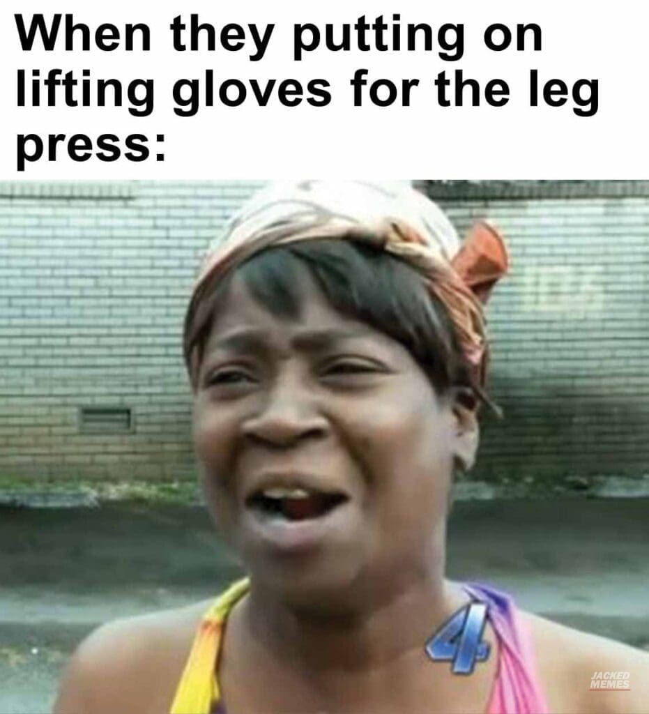 When they putting on lifting gloves for the leg press