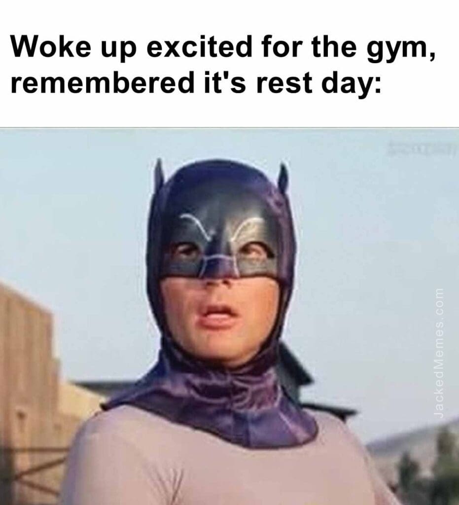 Woke up excited for the gym, remembered it's rest day