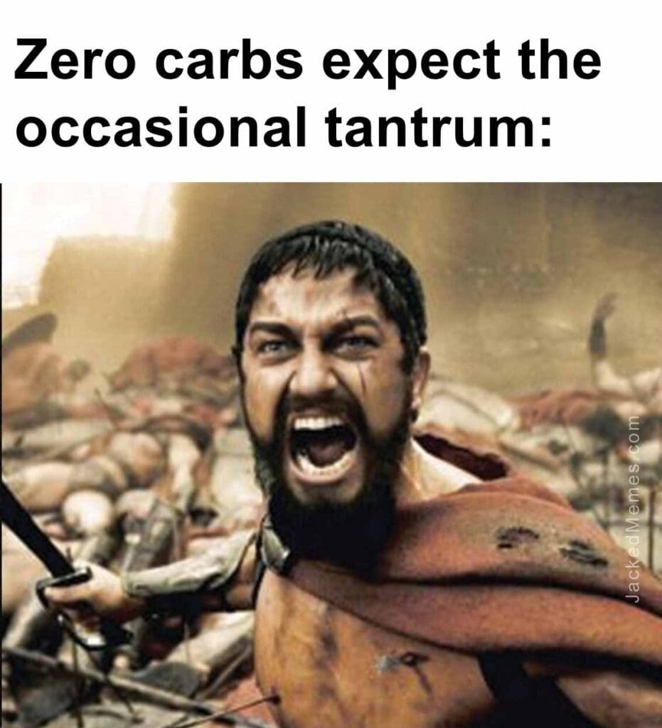 Zero carbs expect the occasional tantrum