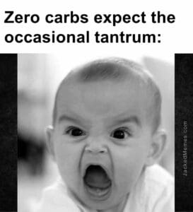 Zero carbs expect the occasional tantrum