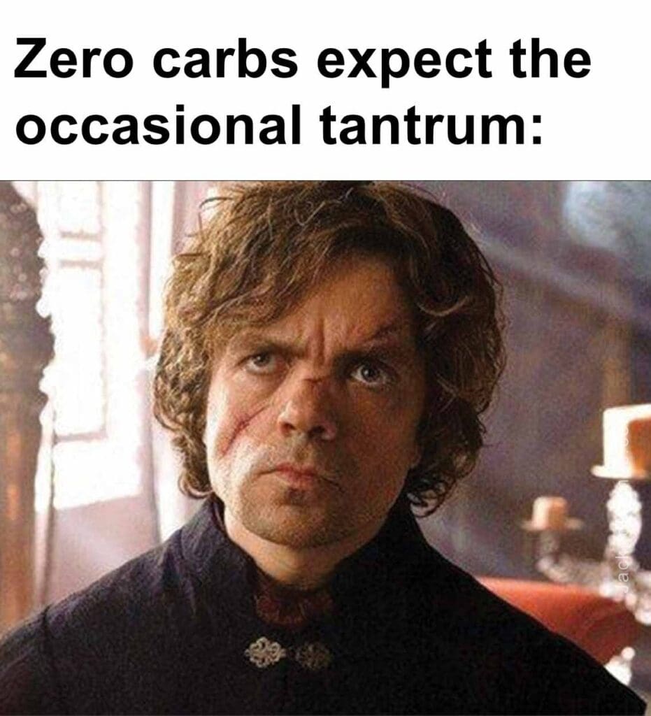 Zero carbs expect the occasional tantrum