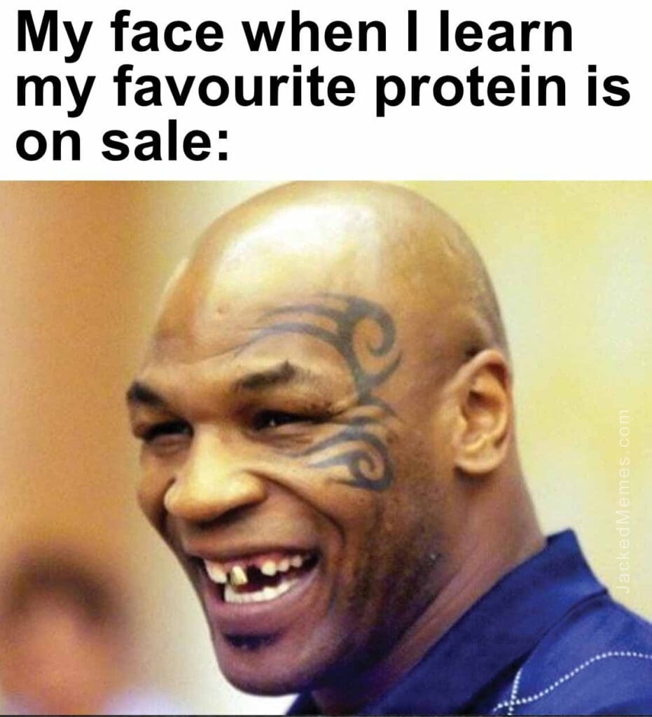 My face when i learn my favourite protein is on sale