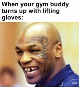 When your gym buddy turns up with lifting gloves