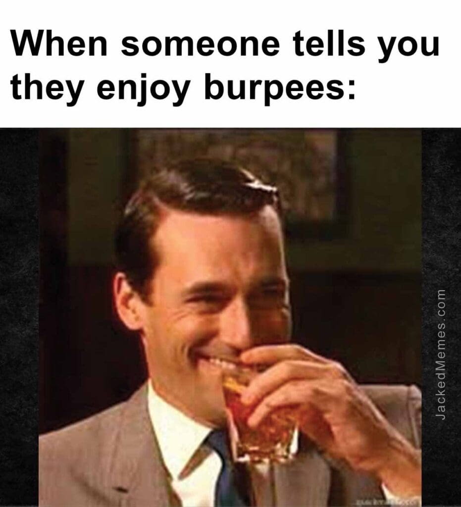 When someone tells you they enjoy burpees