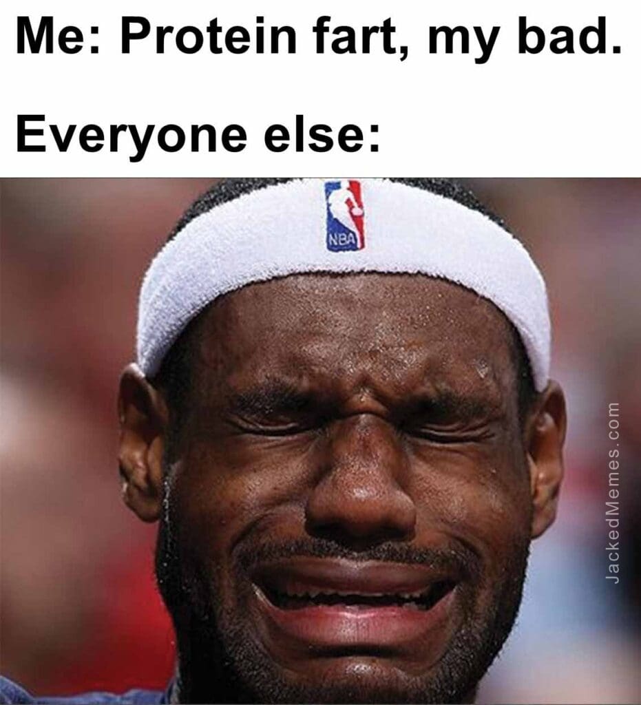 Me protein fart, my bad.  everyone else