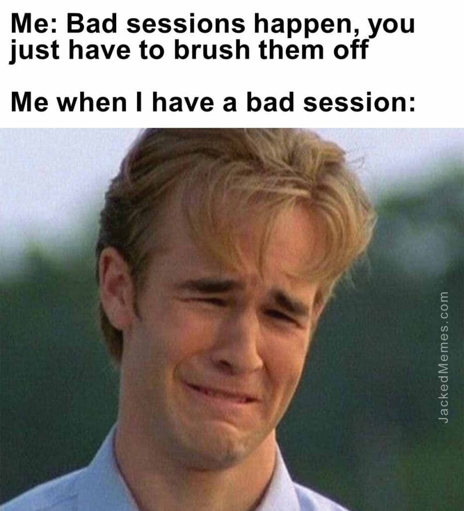 Me bad sessions happen