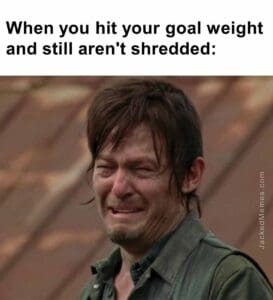 When you hit your goal weight and still aren't shredded