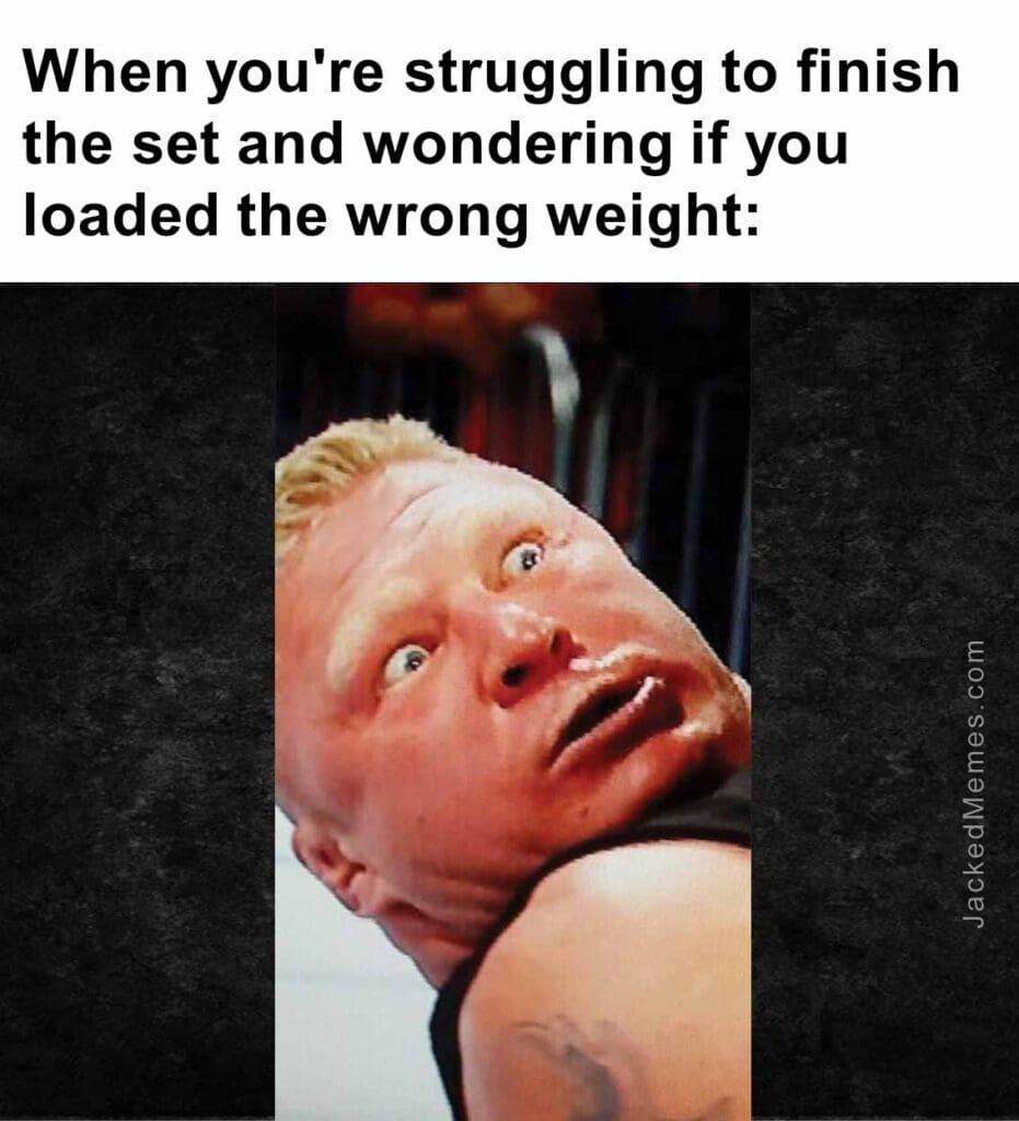 When you're struggling to finish the set and wondering if you loaded the wrong weight