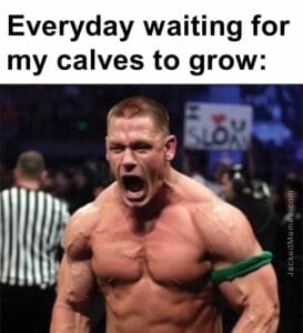 Everyday waiting for my calves to grow