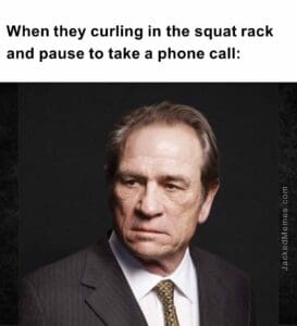 When they curling in the squat rack and pause to take a phone call