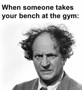 When someone takes your bench at the gym