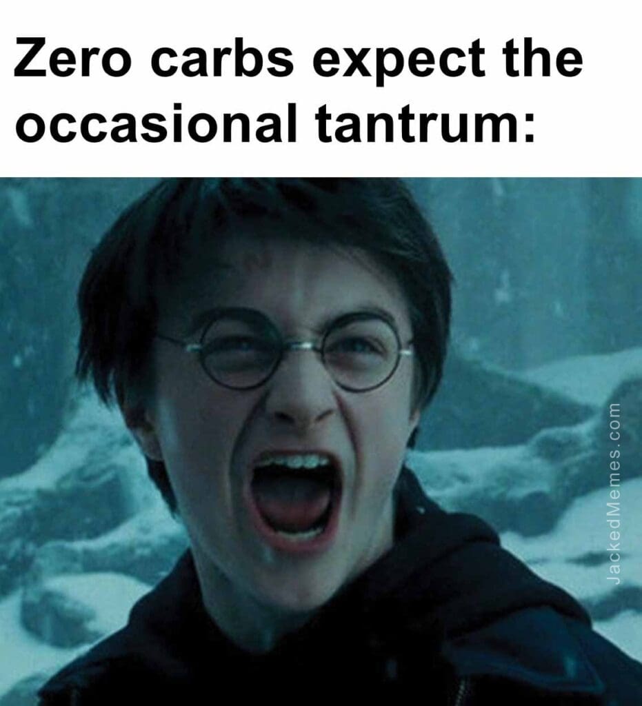 Zero carbs expect the occasional tantrum