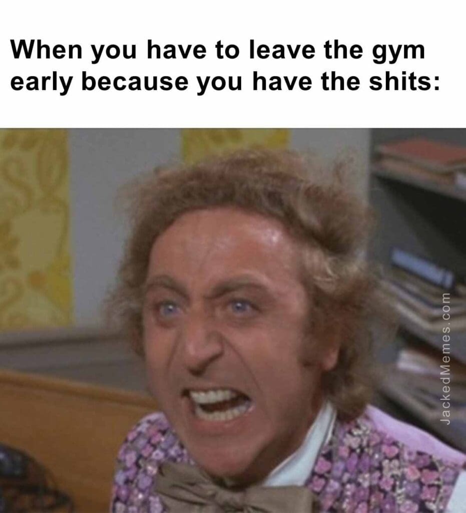 When you have to leave the gym early because you have the shits